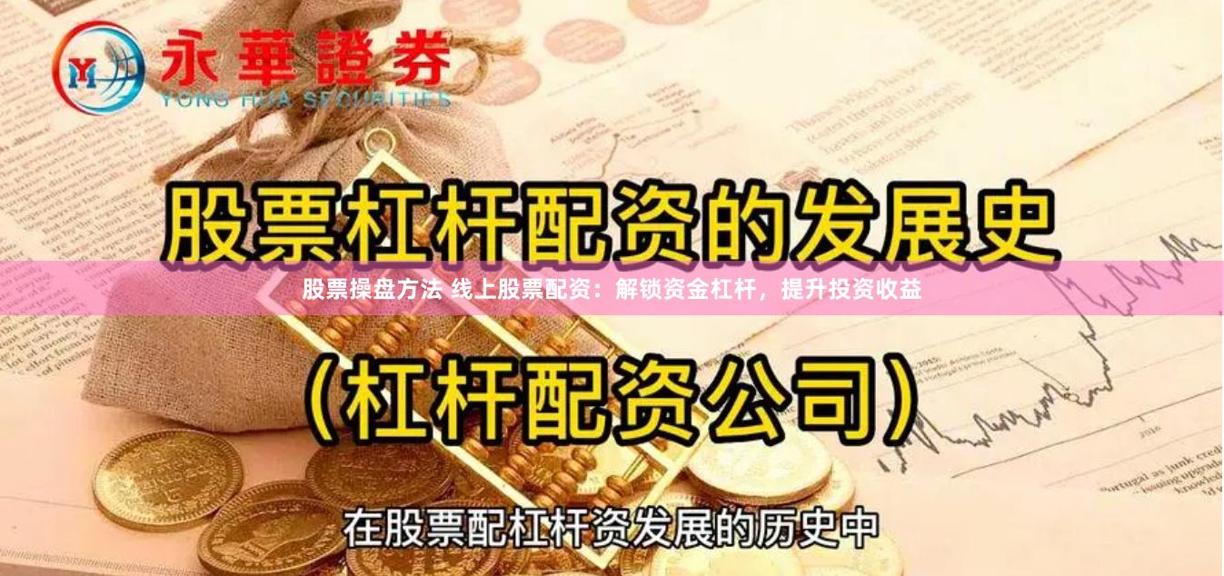 股票操盘方法 线上股票配资：解锁资金杠杆，提升投资收益