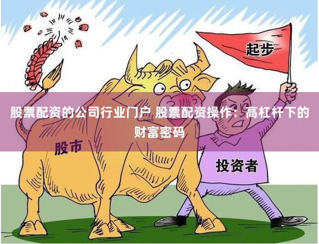 股票配资的公司行业门户 股票配资操作：高杠杆下的财富密码