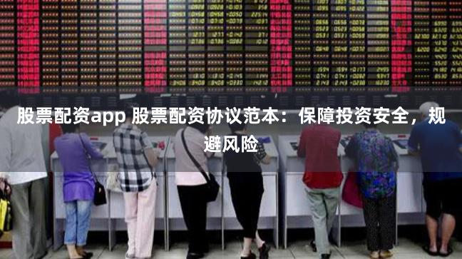 股票配资app 股票配资协议范本：保障投资安全，规避风险