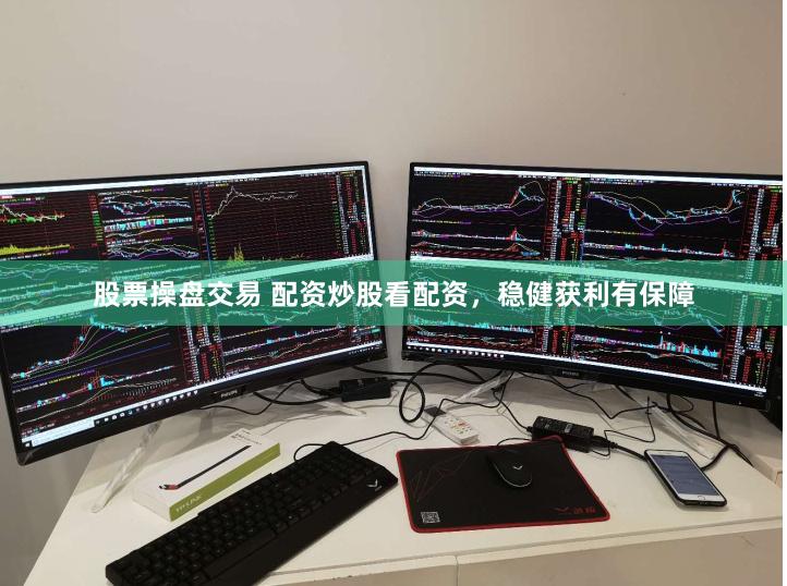 股票操盘交易 配资炒股看配资，稳健获利有保障