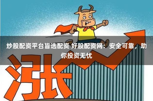 炒股配资平台皆选配资 好股配资网：安全可靠，助你投资无忧
