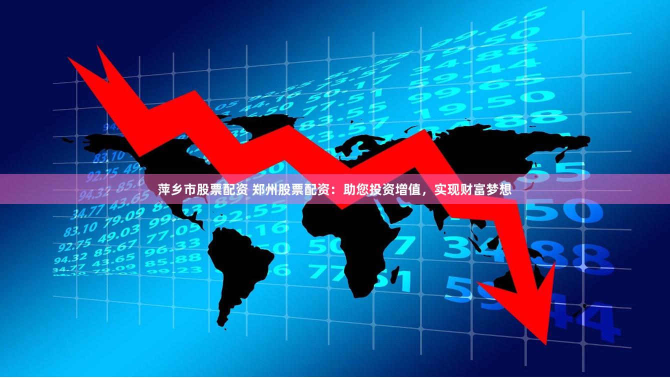 萍乡市股票配资 郑州股票配资：助您投资增值，实现财富梦想