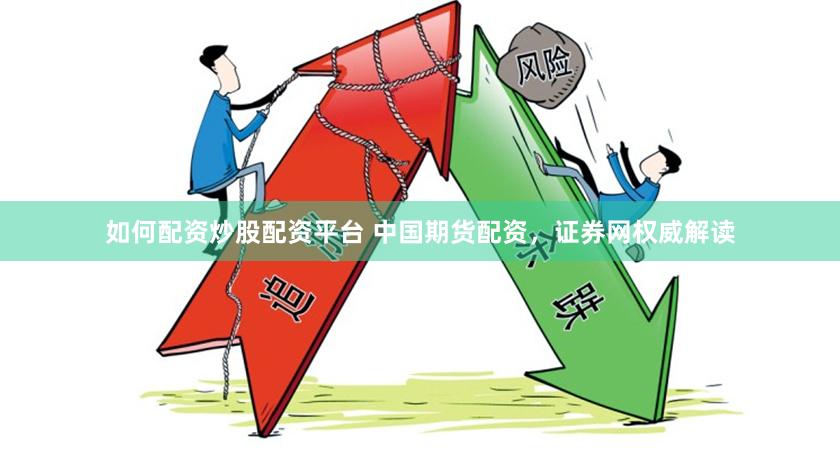 如何配资炒股配资平台 中国期货配资，证券网权威解读