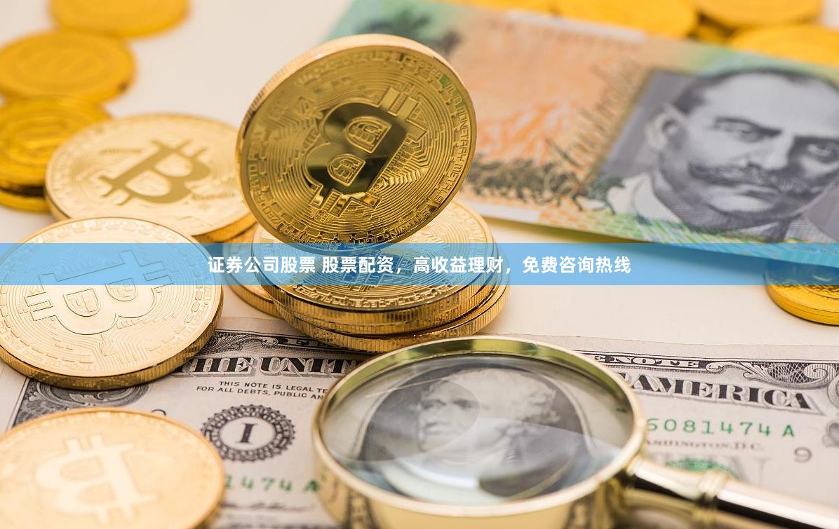 证券公司股票 股票配资，高收益理财，免费咨询热线
