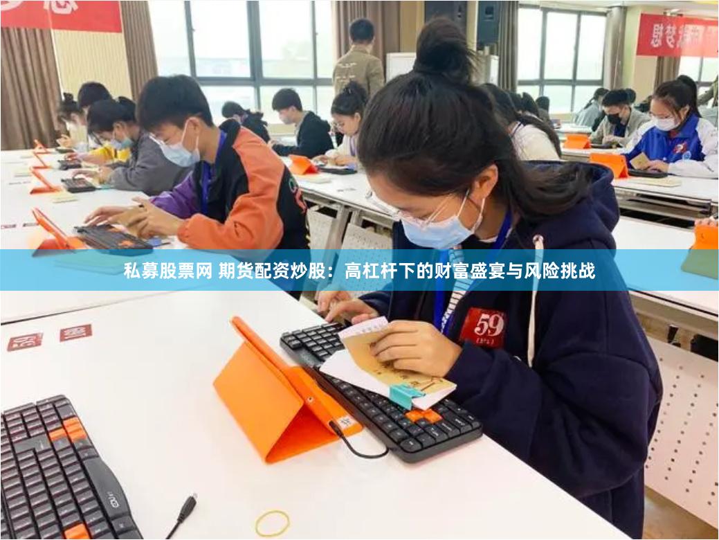 私募股票网 期货配资炒股：高杠杆下的财富盛宴与风险挑战