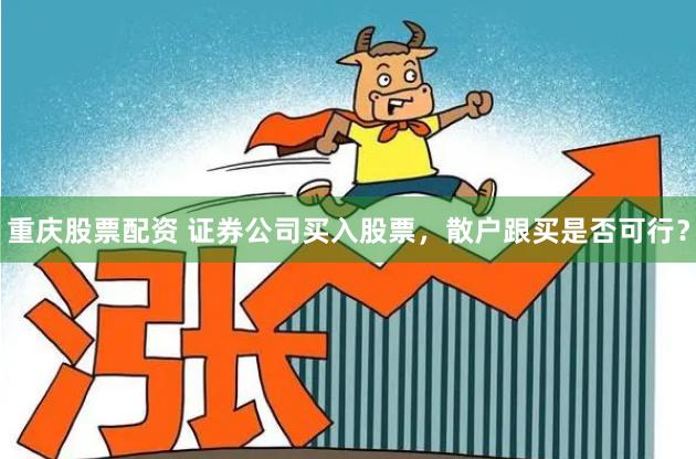 重庆股票配资 证券公司买入股票，散户跟买是否可行？