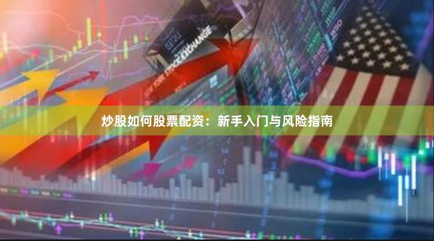 炒股如何股票配资：新手入门与风险指南